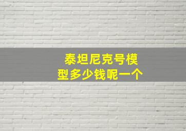 泰坦尼克号模型多少钱呢一个