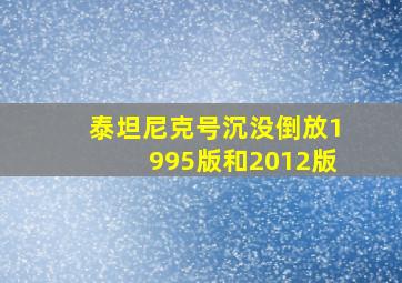 泰坦尼克号沉没倒放1995版和2012版