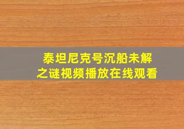 泰坦尼克号沉船未解之谜视频播放在线观看