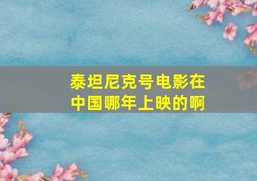 泰坦尼克号电影在中国哪年上映的啊