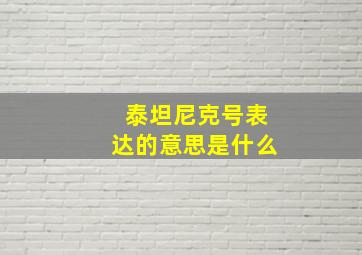 泰坦尼克号表达的意思是什么