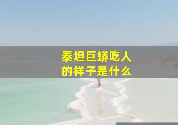 泰坦巨蟒吃人的样子是什么