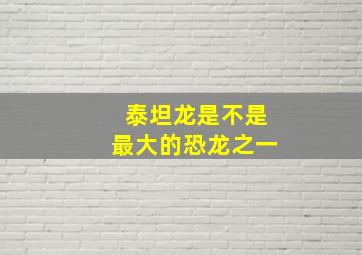 泰坦龙是不是最大的恐龙之一