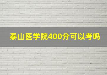 泰山医学院400分可以考吗