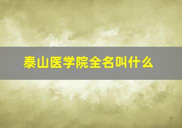 泰山医学院全名叫什么