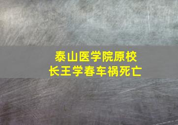 泰山医学院原校长王学春车祸死亡