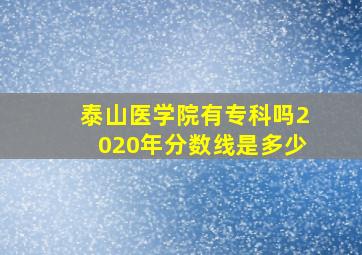 泰山医学院有专科吗2020年分数线是多少