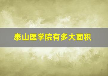 泰山医学院有多大面积