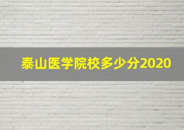 泰山医学院校多少分2020