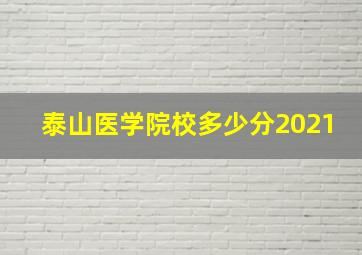 泰山医学院校多少分2021