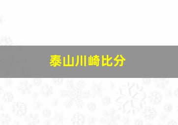 泰山川崎比分