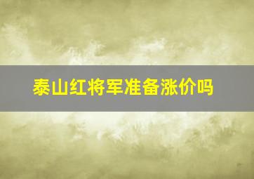 泰山红将军准备涨价吗