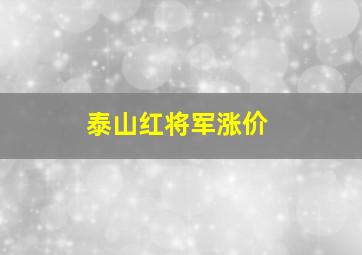 泰山红将军涨价