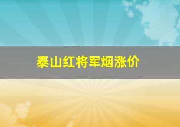 泰山红将军烟涨价