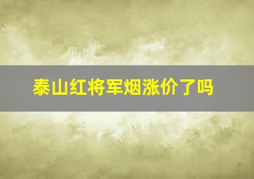 泰山红将军烟涨价了吗