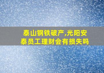 泰山钢铁破产,光阳安泰员工理财会有损失吗