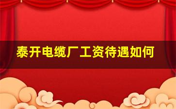 泰开电缆厂工资待遇如何