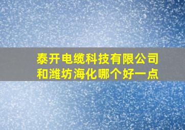 泰开电缆科技有限公司和潍坊海化哪个好一点