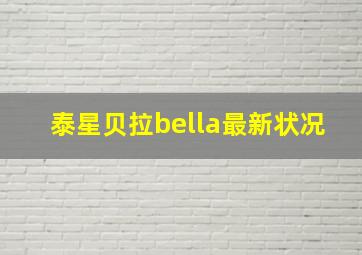 泰星贝拉bella最新状况