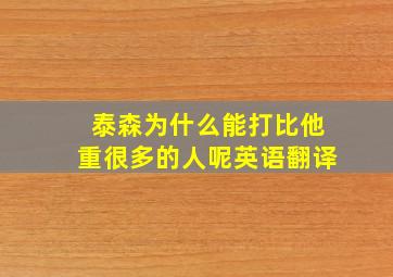 泰森为什么能打比他重很多的人呢英语翻译