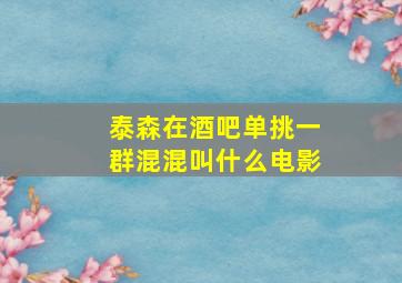 泰森在酒吧单挑一群混混叫什么电影