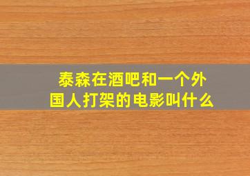 泰森在酒吧和一个外国人打架的电影叫什么