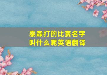 泰森打的比赛名字叫什么呢英语翻译