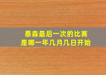 泰森最后一次的比赛是哪一年几月几日开始