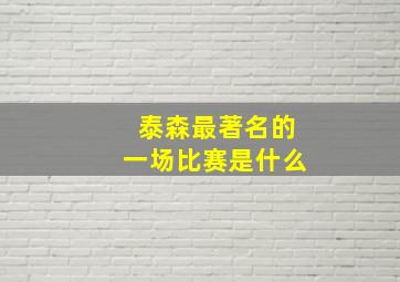 泰森最著名的一场比赛是什么