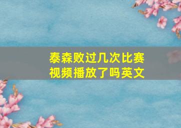 泰森败过几次比赛视频播放了吗英文