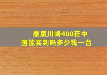 泰版川崎400在中国能买到吗多少钱一台