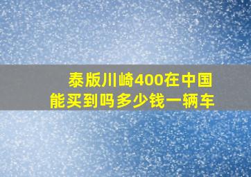 泰版川崎400在中国能买到吗多少钱一辆车