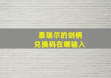 泰瑞尔的剑柄兑换码在哪输入