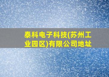 泰科电子科技(苏州工业园区)有限公司地址