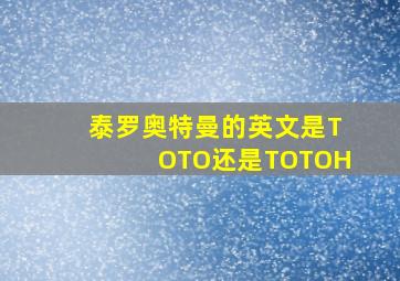 泰罗奥特曼的英文是TOTO还是TOTOH