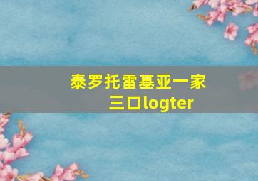 泰罗托雷基亚一家三口logter