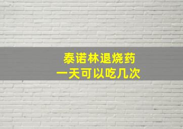 泰诺林退烧药一天可以吃几次