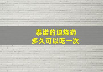 泰诺的退烧药多久可以吃一次