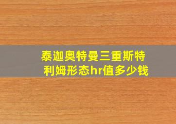 泰迦奥特曼三重斯特利姆形态hr值多少钱