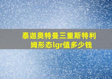 泰迦奥特曼三重斯特利姆形态lgr值多少钱