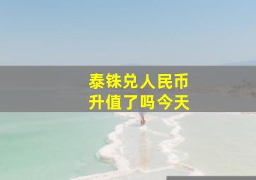 泰铢兑人民币升值了吗今天