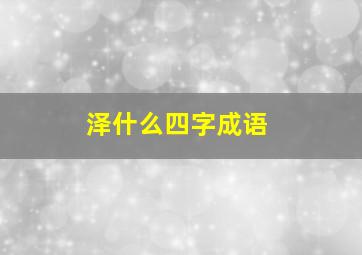 泽什么四字成语