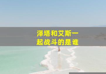 泽塔和艾斯一起战斗的是谁