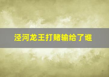 泾河龙王打赌输给了谁