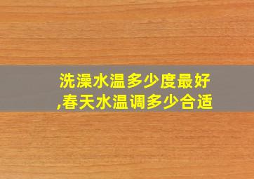 洗澡水温多少度最好,春天水温调多少合适