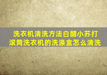 洗衣机清洗方法白醋小苏打滚筒洗衣机的洗涤盒怎么清洗