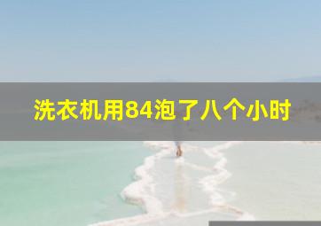 洗衣机用84泡了八个小时