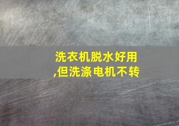 洗衣机脱水好用,但洗涤电机不转