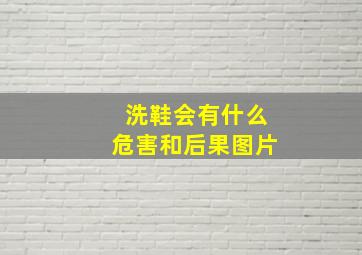 洗鞋会有什么危害和后果图片