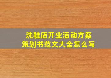 洗鞋店开业活动方案策划书范文大全怎么写